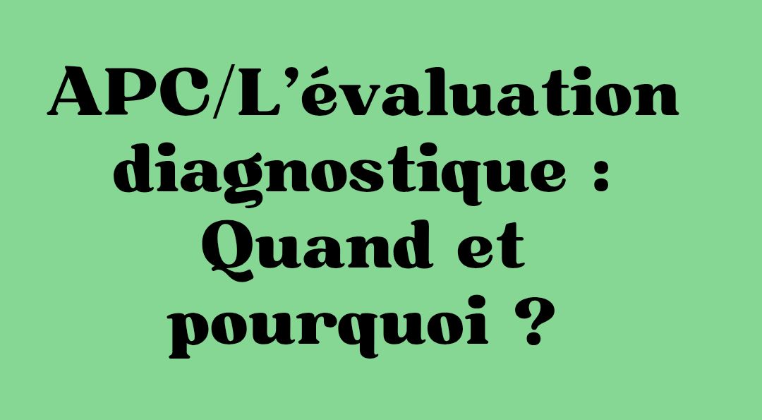 APC/L’évaluation diagnostique ; Quand et pourquoi ? :Fondements pédagogiques 